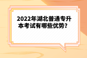 2022年湖北普通專升本考試有哪些優(yōu)勢？