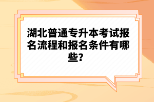 湖北普通專升本考試報(bào)名流程和報(bào)名條件有哪些？