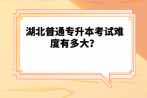 湖北普通專升本考試難度有多大？