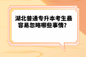 湖北普通專升本考生最容易忽略哪些事情？