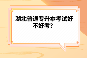 湖北普通專升本考試好不好考？