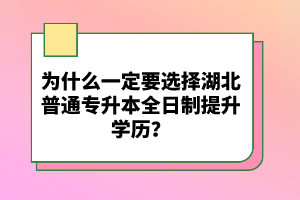 為什么一定要選擇湖北普通專升本全日制提升學(xué)歷？