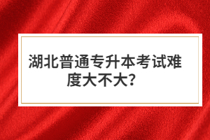 湖北普通專升本考試難度大不大？