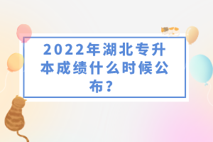 2022年湖北專升本成績什么時候公布？