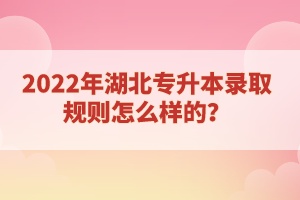 2022年湖北專升本錄取規(guī)則怎么樣的？