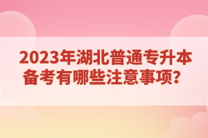 2023年湖北普通專升本備考有哪些注意事項？