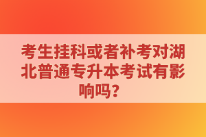 考生掛科或者補考對湖北普通專升本考試有影響嗎？