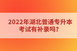 2022年湖北普通專升本考試有補錄嗎？