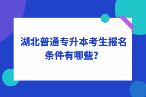 湖北普通專升本考生報(bào)名條件有哪些？