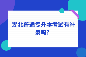 湖北普通專升本考試可以補錄嗎？