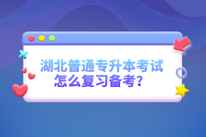 湖北普通專升本考試怎么復(fù)習(xí)備考？