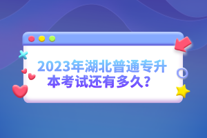 2023年湖北普通專升本考試還有多久？