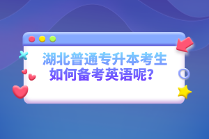 湖北普通專升本考生如何備考英語呢？