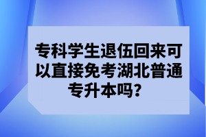 ?？茖W(xué)生退伍回來可以直接免考湖北普通專升本嗎？