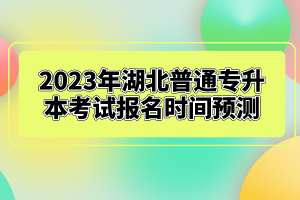 2023年湖北普通專升本考試報(bào)名時(shí)間預(yù)測