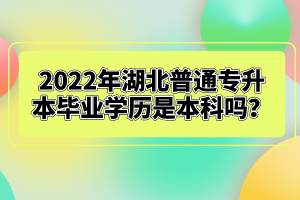 2022年湖北普通專升本畢業(yè)學(xué)歷是本科嗎？