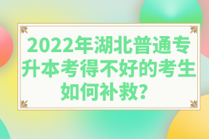 2022年湖北普通專升本考得不好的考生如何補(bǔ)救？