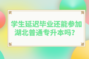 學(xué)生延遲畢業(yè)還能參加湖北普通專升本嗎？