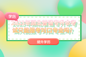 2023年湖北普通專升本考試只能報(bào)考對(duì)口專業(yè)嗎？