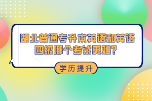 湖北普通專升本和英語四級(jí)哪個(gè)考試更難？