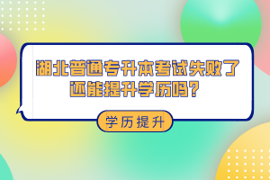 湖北普通專升本考試失敗了還能提升學(xué)歷嗎？