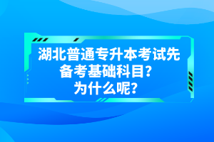 湖北普通專升本考試先備考基礎科目？為什么呢？