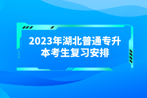 2023年湖北普通專升本考生復(fù)習(xí)安排