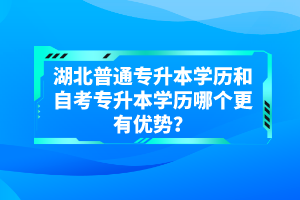 湖北普通專升本學(xué)歷和自考專升本學(xué)歷哪個(gè)更有優(yōu)勢？