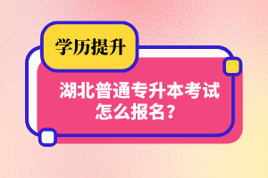 湖北普通專升本考試怎么報(bào)名？