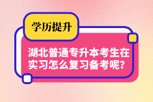 湖北普通專(zhuān)升本考生在實(shí)習(xí)怎么復(fù)習(xí)備考呢？制定計(jì)劃