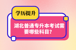 湖北普通專升本考試需要哪些科目？