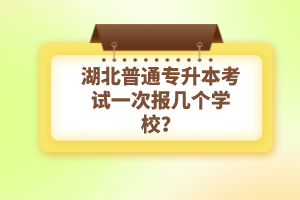 湖北普通專升本考試一次報(bào)幾個(gè)學(xué)校？