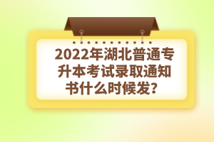 2022年湖北普通專升本考試錄取通知書(shū)什么時(shí)候發(fā)？