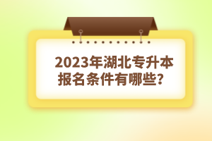 2023年湖北專升本報(bào)名條件有哪些？