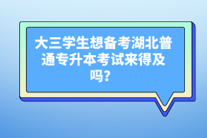 大三學(xué)生想備考湖北普通專升本考試來得及嗎？