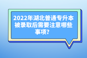 2022年湖北普通專升本被錄取后需要注意哪些事項(xiàng)？