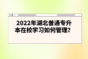 2022年湖北普通專升本在校學(xué)習(xí)如何管理？