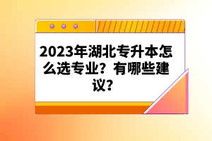 2023年湖北專升本怎么選專業(yè)？有哪些建議？