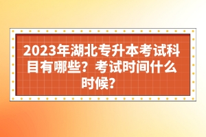 2023年湖北專升本考試科目有哪些？考試時(shí)間什么時(shí)候？