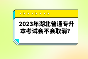 2023年湖北普通專升本考試會不會取消？