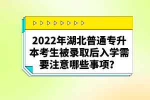 2022年湖北普通專升本考生被錄取后入學(xué)需要注意哪些事項(xiàng)？