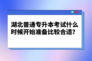 湖北普通專升本考試什么時(shí)候開始準(zhǔn)備比較合適？