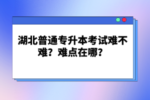 湖北普通專升本考試難不難？難點在哪？