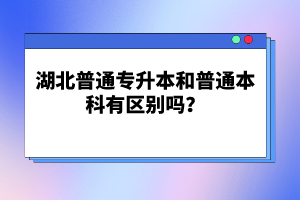 湖北普通專升本和普通本科有區(qū)別嗎？