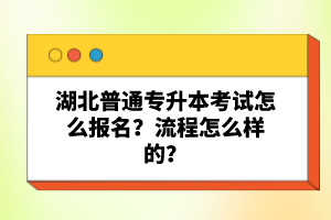 湖北普通專升本考試怎么報(bào)名？流程怎么樣的？