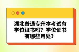 湖北普通專升本考試有學(xué)位證書(shū)嗎？學(xué)位證書(shū)有哪些用處？