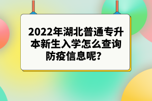 2022年湖北普通專升本新生入學(xué)怎么查詢防疫信息呢？