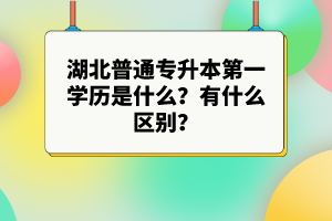 湖北普通專升本第一學(xué)歷是什么？有什么區(qū)別？