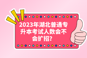 2023年湖北普通專升本考試人數(shù)會(huì)不會(huì)擴(kuò)招？