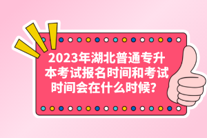 2023年湖北普通專升本考試報名時間和考試時間會在什么時候？